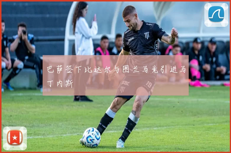 巴萨签下比达尔与图兰马竞引进马丁内斯