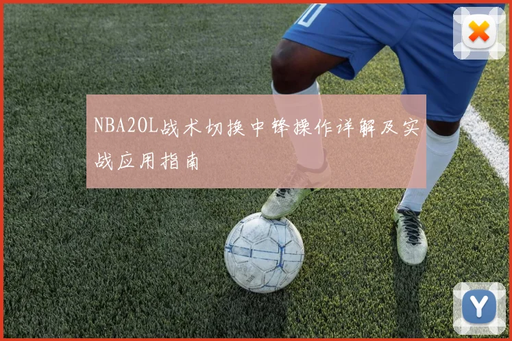 NBA2OL战术切换中锋操作详解及实战应用指南
