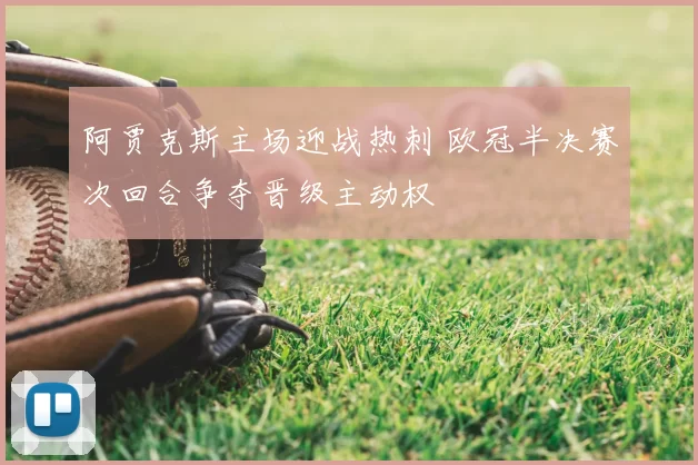 阿贾克斯主场迎战热刺 欧冠半决赛次回合争夺晋级主动权