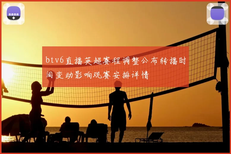 btv6直播英超赛程调整公布转播时间变动影响观赛安排详情
