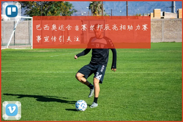 巴西奥运会吉赛尔邦辰亮相助力赛事宣传引关注