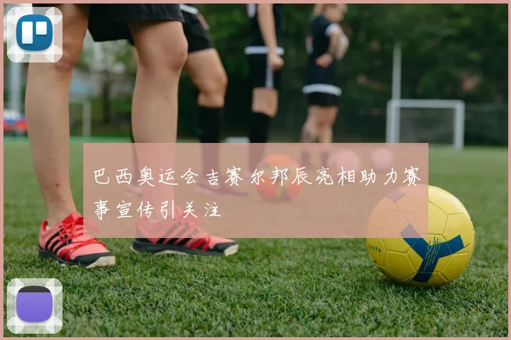 巴西奥运会吉赛尔邦辰亮相助力赛事宣传引关注