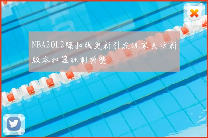 NBA2OL2隔扣线更新引发玩家关注新版本扣篮机制调整