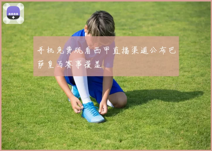 手机免费观看西甲直播渠道公布巴萨皇马赛事覆盖