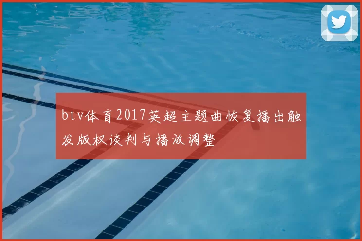 btv体育2017英超主题曲恢复播出触发版权谈判与播放调整