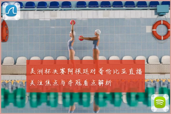 美洲杯决赛阿根廷对哥伦比亚直播关注焦点与夺冠看点解析