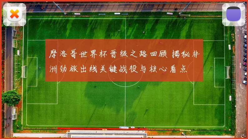 摩洛哥世界杯晋级之路回顾 揭秘非洲劲旅出线关键战役与核心看点