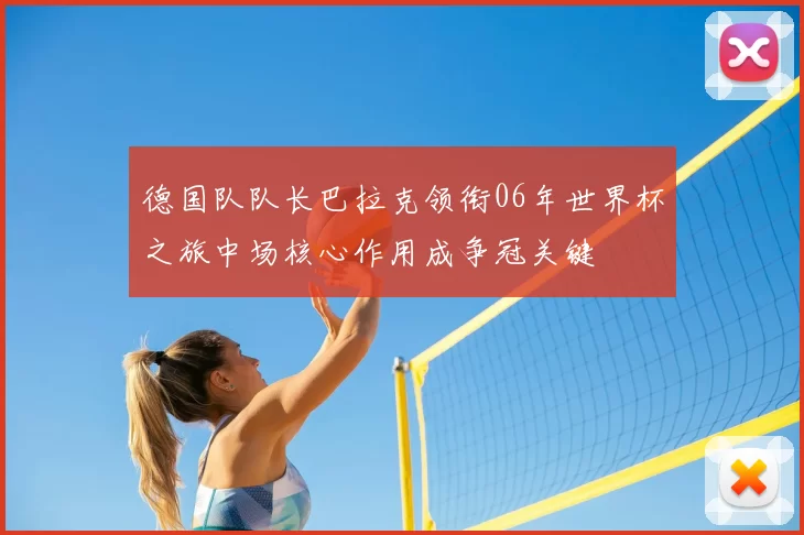 德国队队长巴拉克领衔06年世界杯之旅中场核心作用成争冠关键