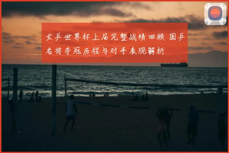 女乒世界杯上届完整战绩回顾 国乒名将夺冠历程与对手表现解析