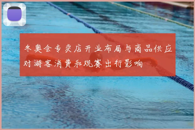 冬奥会专卖店开业布局与商品供应对游客消费和观赛出行影响