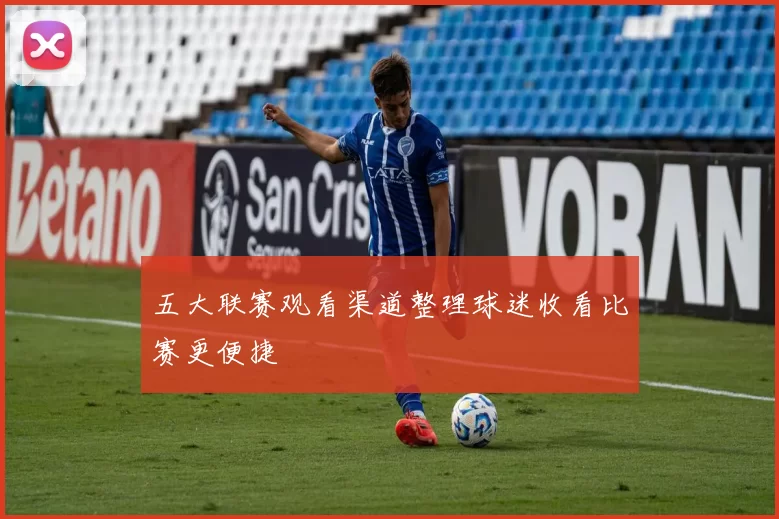 五大联赛观看渠道整理球迷收看比赛更便捷