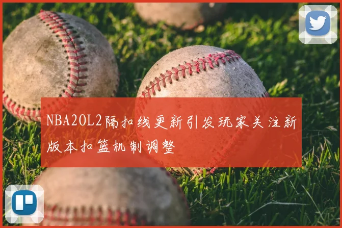 NBA2OL2隔扣线更新引发玩家关注新版本扣篮机制调整