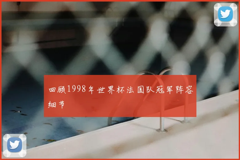 回顾1998年世界杯法国队冠军阵容细节