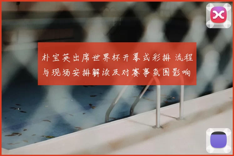 朴宝英出席世界杯开幕式彩排 流程与现场安排解读及对赛事氛围影响