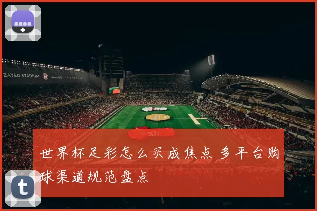 世界杯足彩怎么买成焦点 多平台购球渠道规范盘点