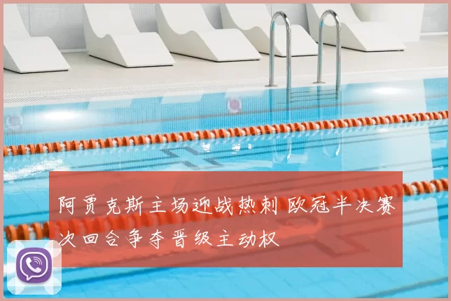阿贾克斯主场迎战热刺 欧冠半决赛次回合争夺晋级主动权