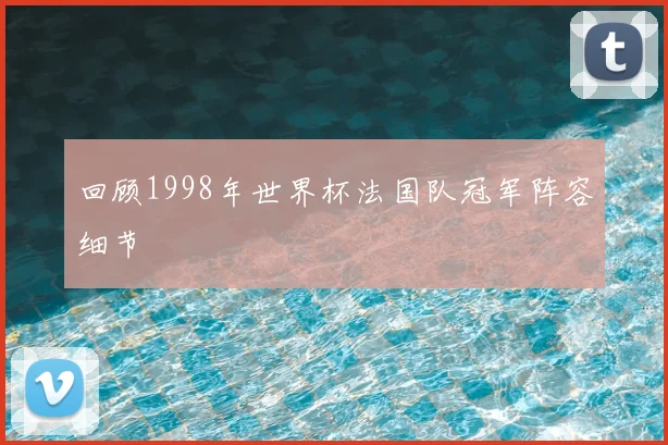 回顾1998年世界杯法国队冠军阵容细节
